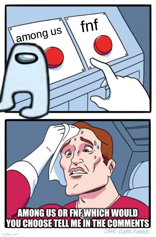 fnf or among us | fnf; among us; AMONG US OR FNF WHICH WOULD YOU CHOOSE TELL ME IN THE COMMENTS | image tagged in memes,two buttons | made w/ Imgflip meme maker