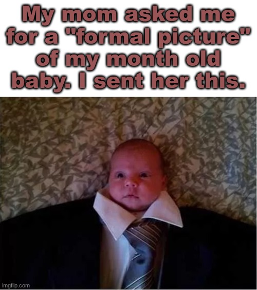My mom asked me for a "formal picture" of my month old baby. I sent her this. | made w/ Imgflip meme maker