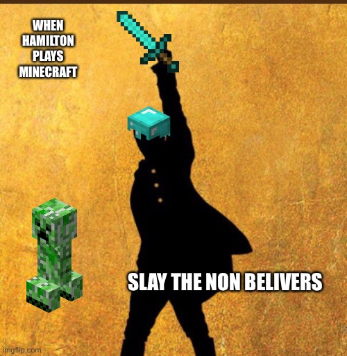 Hamilton Minecraft | WHEN HAMILTON PLAYS MINECRAFT; SLAY THE NON BELIVERS | image tagged in hamilton | made w/ Imgflip meme maker