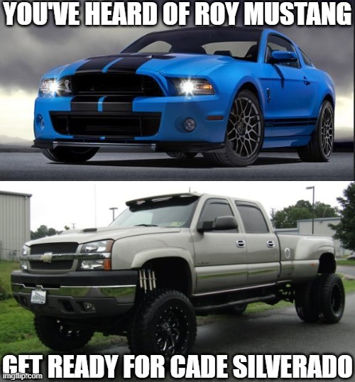 YOU'VE HEARD OF ROY MUSTANG; GET READY FOR CADE SILVERADO | image tagged in mustang,cateye chevy | made w/ Imgflip meme maker