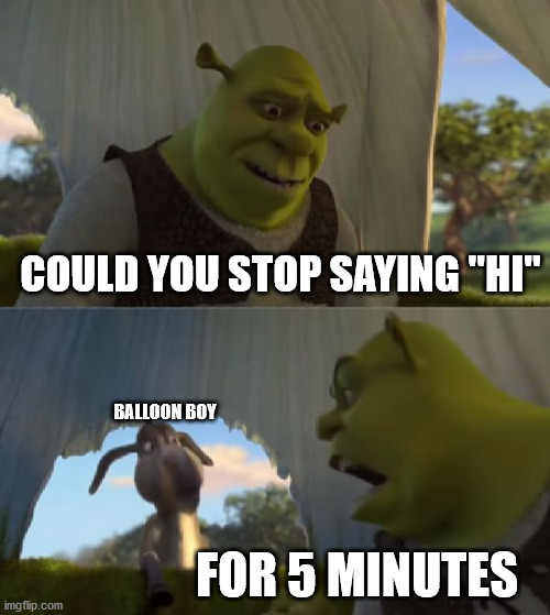 Balloon boy is SOOO annoying sometimes | COULD YOU STOP SAYING "HI"; BALLOON BOY; FOR 5 MINUTES | image tagged in could you not ___ for 5 minutes,fnaf | made w/ Imgflip meme maker