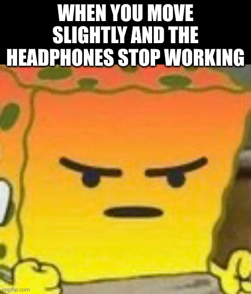 this sucks | WHEN YOU MOVE SLIGHTLY AND THE HEADPHONES STOP WORKING | image tagged in spongebob mad emoji | made w/ Imgflip meme maker