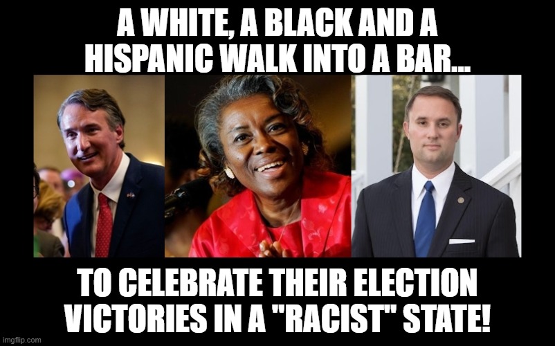 What?  Virginia is Racist? | A WHITE, A BLACK AND A HISPANIC WALK INTO A BAR... TO CELEBRATE THEIR ELECTION VICTORIES IN A "RACIST" STATE! | image tagged in glenn youngkin,winsome sears,jason miyares,virginia election,racism,republicans | made w/ Imgflip meme maker