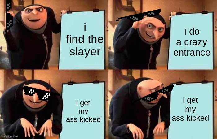 the marauders game plan gone wrong | i find the slayer; i do a crazy entrance; i get my ass kicked; i get my ass kicked | image tagged in memes,gru's plan | made w/ Imgflip meme maker