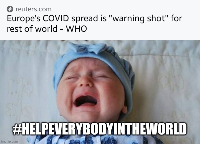 :( | #HELPEVERYBODYINTHEWORLD | image tagged in crying baby,coronavirus,covid-19,who,europe,vaccines | made w/ Imgflip meme maker