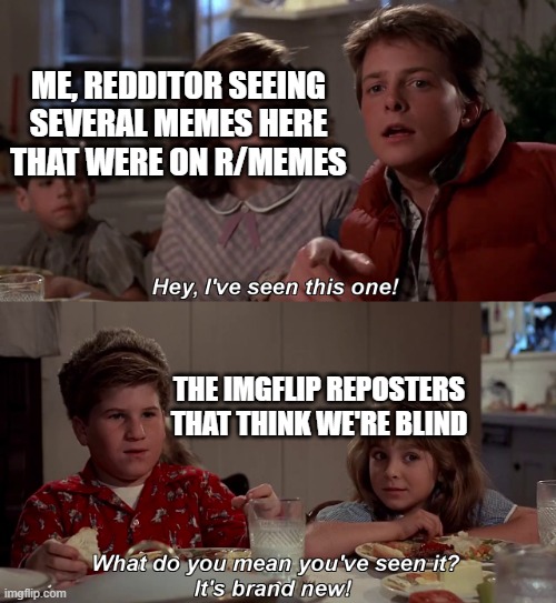 ya'll. make your own memes, yeah? | ME, REDDITOR SEEING SEVERAL MEMES HERE THAT WERE ON R/MEMES; THE IMGFLIP REPOSTERS THAT THINK WE'RE BLIND | image tagged in what do you mean you have seen it it is brand new | made w/ Imgflip meme maker