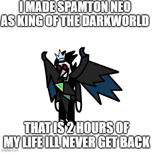 I MADE SPAMTON NEO AS KING OF THE DARKWORLD; THAT IS 2 HOURS OF MY LIFE ILL NEVER GET BACK | image tagged in spam,spammers,neo,darkness,dark,king | made w/ Imgflip meme maker