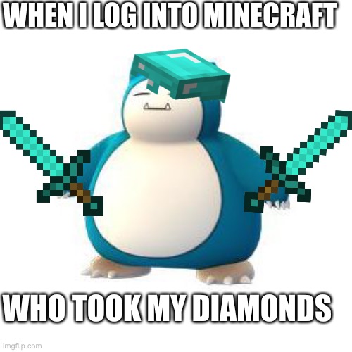 Minecraft Snorlax | WHEN I LOG INTO MINECRAFT; WHO TOOK MY DIAMONDS | image tagged in pok mon go - snorlax | made w/ Imgflip meme maker