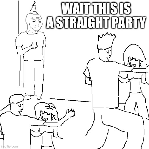 They don't know | WAIT THIS IS A STRAIGHT PARTY | image tagged in they don't know | made w/ Imgflip meme maker