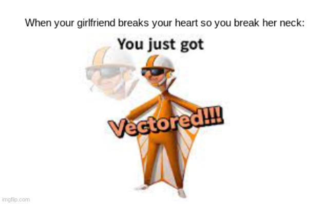 You Just Got Vectored! | image tagged in you just got vectored,vector,dead,girlfriend,unfunny,funny | made w/ Imgflip meme maker