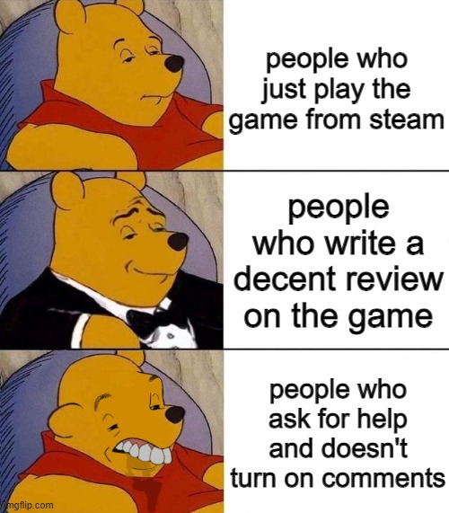 steam game reviews: | people who just play the game from steam; people who write a decent review on the game; people who ask for help and doesn't turn on comments | image tagged in best better blurst | made w/ Imgflip meme maker