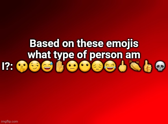 Spire's red background | Based on these emojis what type of person am I?: 🤫😏😅🤚😐😶😔😂🖕👏👍💀 | image tagged in spire's red background | made w/ Imgflip meme maker