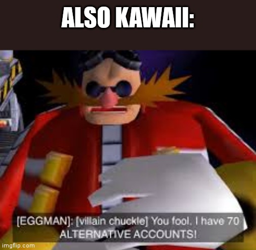 Eggman Alternative Accounts | ALSO KAWAII: | image tagged in eggman alternative accounts | made w/ Imgflip meme maker