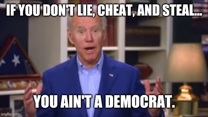 Three things they do very well. | IF YOU DON'T LIE, CHEAT, AND STEAL... YOU AIN'T A DEMOCRAT. | image tagged in memes | made w/ Imgflip meme maker