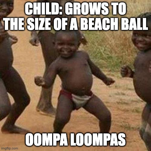 Oopma Loompas | CHILD: GROWS TO THE SIZE OF A BEACH BALL; OOMPA LOOMPAS | image tagged in memes,third world success kid | made w/ Imgflip meme maker