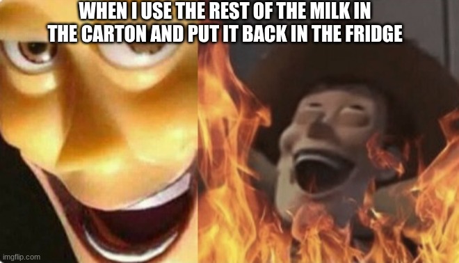 oh yes im so bad | WHEN I USE THE REST OF THE MILK IN THE CARTON AND PUT IT BACK IN THE FRIDGE | image tagged in satanic woody no spacing,evil,milk,woody,toystory | made w/ Imgflip meme maker
