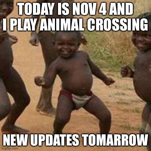 Third World Success Kid | TODAY IS NOV 4 AND I PLAY ANIMAL CROSSING; NEW UPDATES TOMARROW | image tagged in memes,third world success kid | made w/ Imgflip meme maker