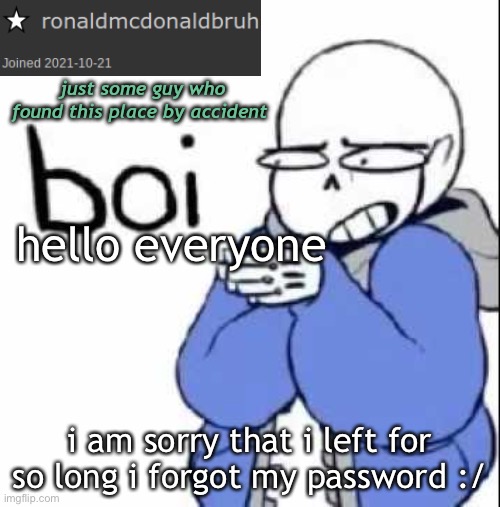 Sands bOi temp | hello everyone; i am sorry that i left for so long i forgot my password :/ | image tagged in sands boi temp | made w/ Imgflip meme maker