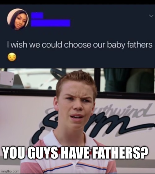 YOU GUYS HAVE FATHERS? | image tagged in you guys are getting paid | made w/ Imgflip meme maker