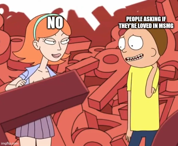 Strip Jessica morty reaction | PEOPLE ASKING IF THEY'RE LOVED IN MSMG; NO | image tagged in strip jessica morty reaction | made w/ Imgflip meme maker