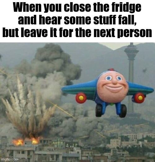You feel so evil | When you close the fridge and hear some stuff fall, but leave it for the next person | image tagged in jay jay the plane | made w/ Imgflip meme maker