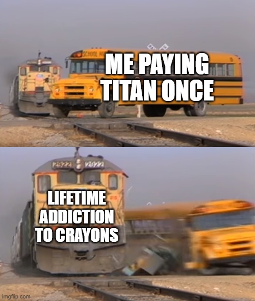 Destiny 2 do b like that doe | ME PAYING TITAN ONCE; LIFETIME ADDICTION TO CRAYONS | image tagged in a train hitting a school bus | made w/ Imgflip meme maker