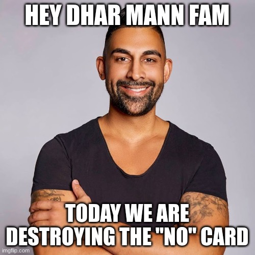 Dhar Mann | HEY DHAR MANN FAM; TODAY WE ARE DESTROYING THE "NO" CARD | image tagged in dhar mann | made w/ Imgflip meme maker