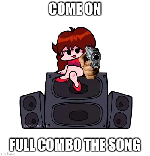 COME ON; FULL COMBO THE SONG | image tagged in friday night funkin,hand with gun | made w/ Imgflip meme maker