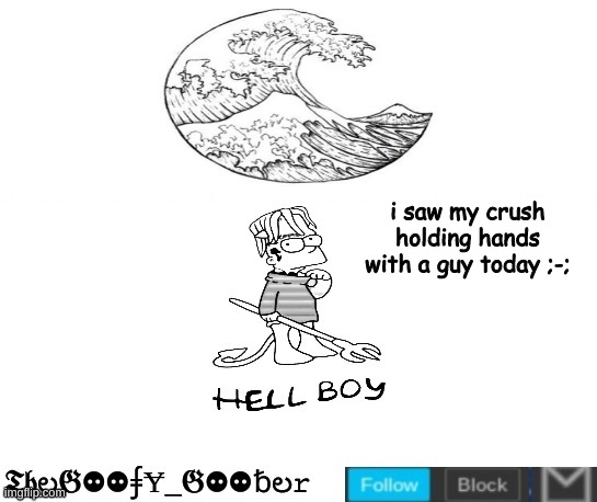 with my luck theyre probably dating | i saw my crush holding hands with a guy today ;-; | image tagged in thegoofy_goober's announcement template,memes,imgflip | made w/ Imgflip meme maker