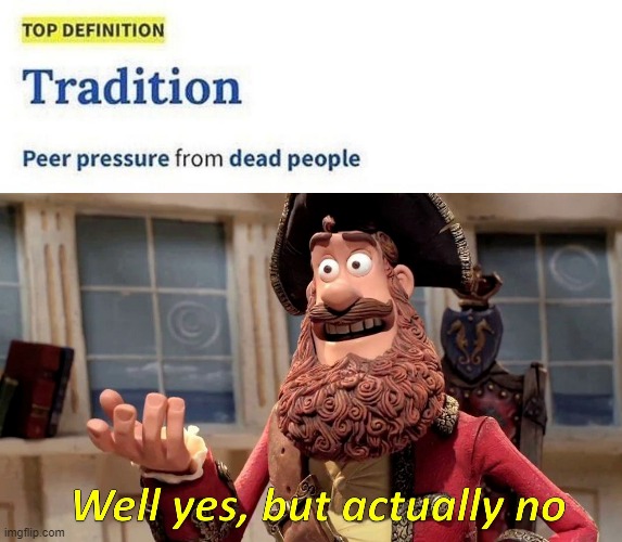 "Peer pressure from dead people" | image tagged in well yes but actually no,tradition,memes,funny | made w/ Imgflip meme maker