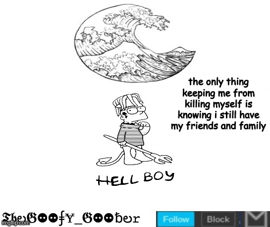 TheGoofy_Goober's Announcement Template | the only thing keeping me from killing myself is knowing i still have my friends and family | image tagged in thegoofy_goober's announcement template,memes,imgflip | made w/ Imgflip meme maker