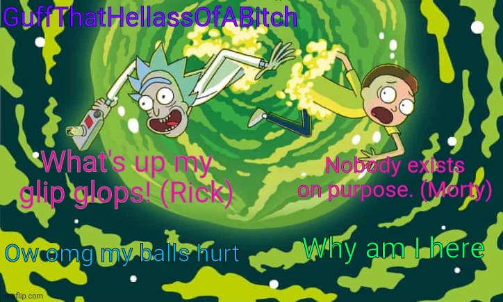 Guff's rick and morty temp | Why am I here; Ow omg my balls hurt | image tagged in guff's rick and morty temp | made w/ Imgflip meme maker