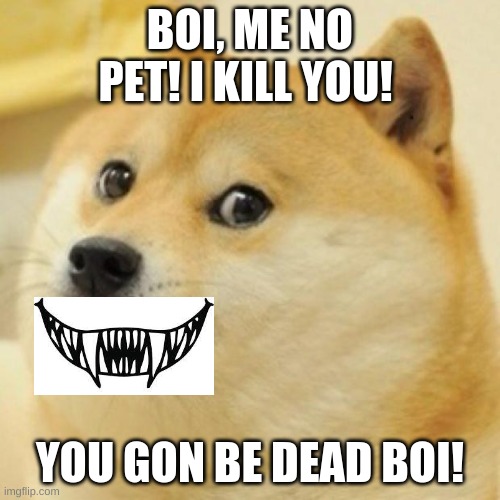 The murderous doge | BOI, ME NO PET! I KILL YOU! YOU GON BE DEAD BOI! | image tagged in wow doge,i killed a man | made w/ Imgflip meme maker