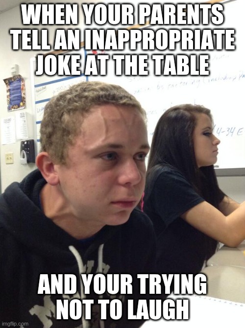Hold fart | WHEN YOUR PARENTS TELL AN INAPPROPRIATE JOKE AT THE TABLE; AND YOUR TRYING NOT TO LAUGH | image tagged in hold fart | made w/ Imgflip meme maker
