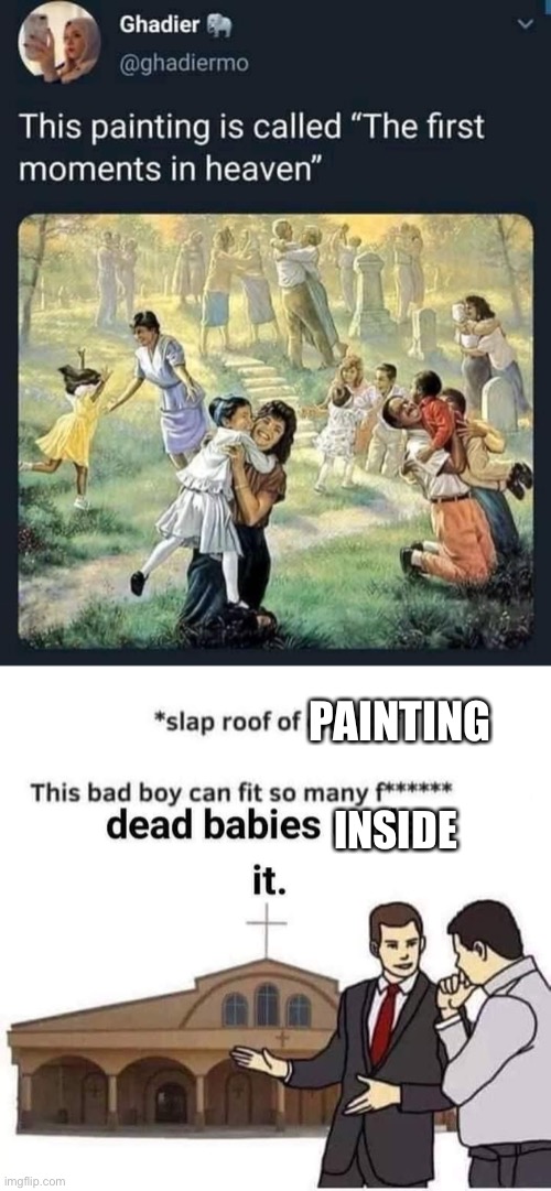 bruh | PAINTING; INSIDE | image tagged in first moments in heaven,dead babies under church,bruh,bruh moment,bruhh,certified bruh moment | made w/ Imgflip meme maker