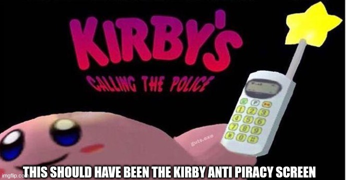 Kirby's calling the Police | THIS SHOULD HAVE BEEN THE KIRBY ANTI PIRACY SCREEN | image tagged in kirby's calling the police | made w/ Imgflip meme maker