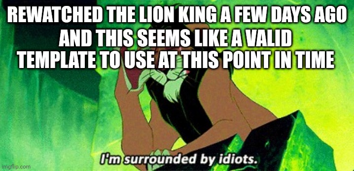 I'm surrounded by idiots | REWATCHED THE LION KING A FEW DAYS AGO; AND THIS SEEMS LIKE A VALID TEMPLATE TO USE AT THIS POINT IN TIME | image tagged in i'm surrounded by idiots | made w/ Imgflip meme maker