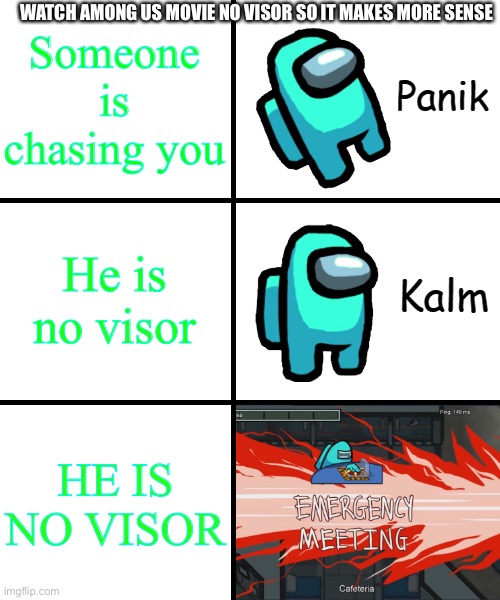 When the no visor is sus | Someone is chasing you; WATCH AMONG US MOVIE NO VISOR SO IT MAKES MORE SENSE; He is no visor; HE IS NO VISOR | image tagged in panik kalm panik among us version | made w/ Imgflip meme maker