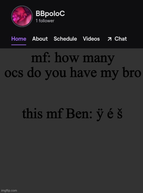 Twitch template | mf: how many ocs do you have my bro; this mf Ben: ÿ é š | image tagged in twitch template | made w/ Imgflip meme maker
