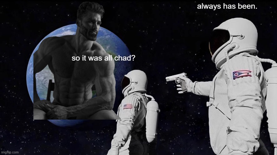 Always Has Been |  always has been. so it was all chad? | image tagged in memes,always has been,chad,chad- | made w/ Imgflip meme maker