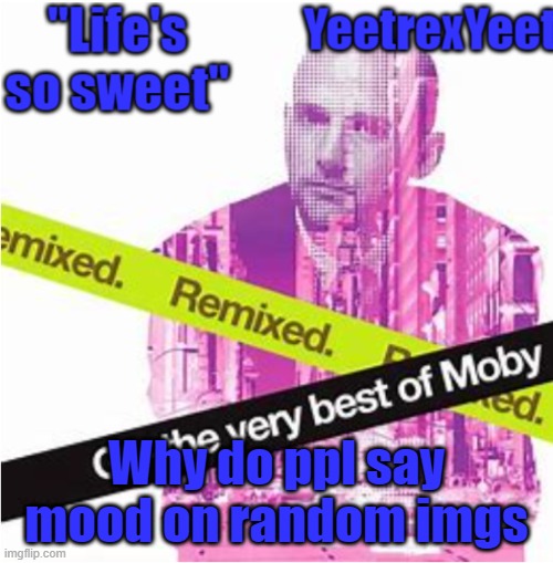 Moby 3.0 | Why do ppl say mood on random imgs | image tagged in moby 3 0 | made w/ Imgflip meme maker