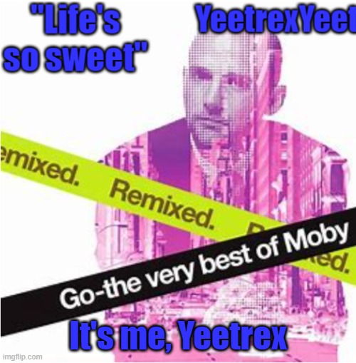 we do a bit of trolling | It's me, Yeetrex | image tagged in moby 3 0 | made w/ Imgflip meme maker