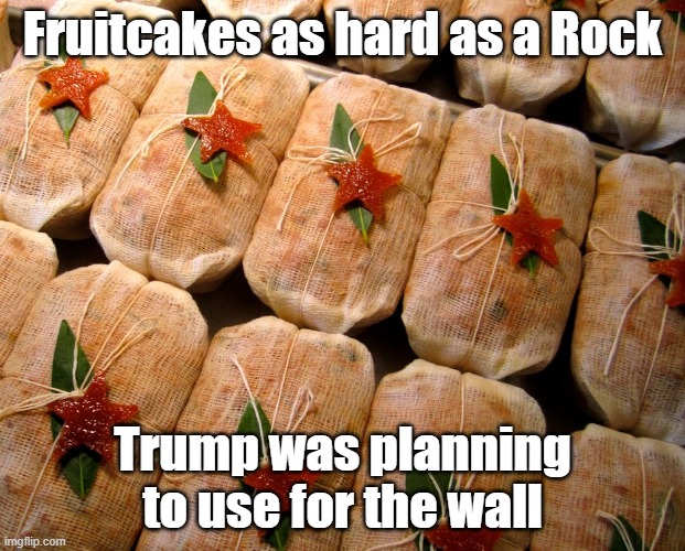 I may send my in-laws one for Christmas | Fruitcakes as hard as a Rock; Trump was planning to use for the wall | image tagged in fruitcake,build the wall,trump | made w/ Imgflip meme maker