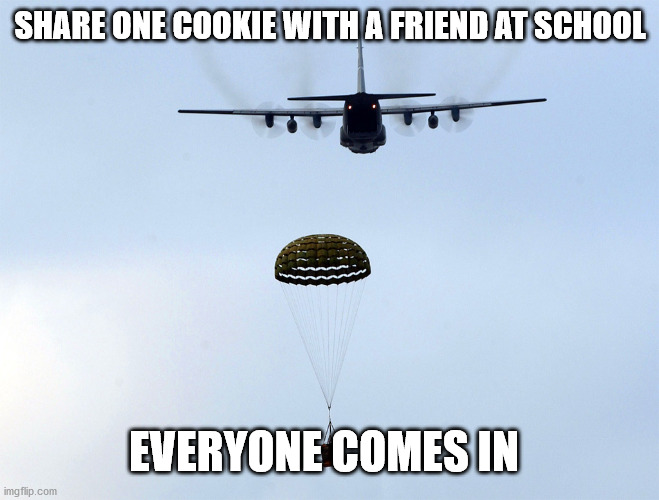 Supply and Demand/Sharing | SHARE ONE COOKIE WITH A FRIEND AT SCHOOL; EVERYONE COMES IN | image tagged in airdrop | made w/ Imgflip meme maker