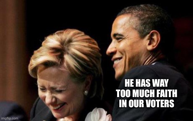 Hilbama | HE HAS WAY TOO MUCH FAITH IN OUR VOTERS | image tagged in hilbama | made w/ Imgflip meme maker