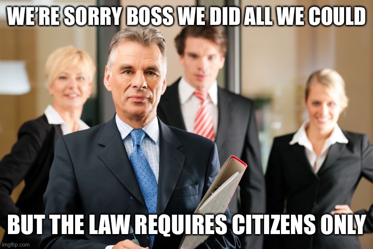 lawyers | WE’RE SORRY BOSS WE DID ALL WE COULD BUT THE LAW REQUIRES CITIZENS ONLY | image tagged in lawyers | made w/ Imgflip meme maker