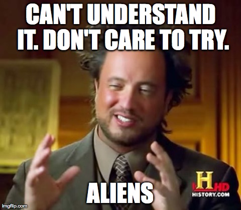 A moron's answer to the universe. | CAN'T UNDERSTAND IT. DON'T CARE TO TRY. ALIENS | image tagged in memes,ancient aliens | made w/ Imgflip meme maker