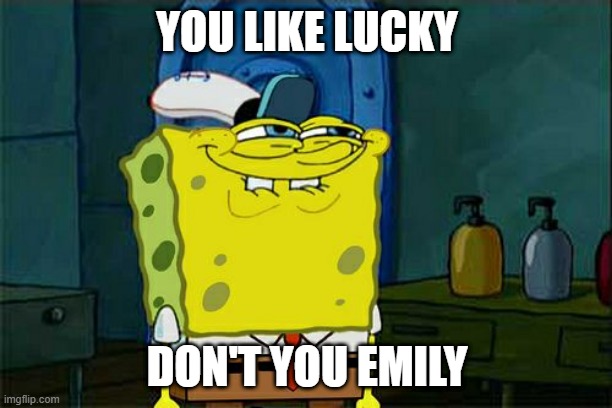 Don't You Squidward Meme | YOU LIKE LUCKY DON'T YOU EMILY | image tagged in memes,don't you squidward | made w/ Imgflip meme maker