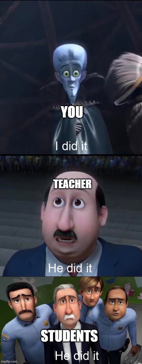 I did it | YOU TEACHER STUDENTS | image tagged in i did it | made w/ Imgflip meme maker