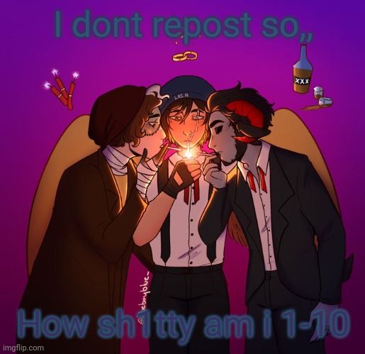 I dont repost so,, How sh1tty am i 1-10 | image tagged in ciggas | made w/ Imgflip meme maker